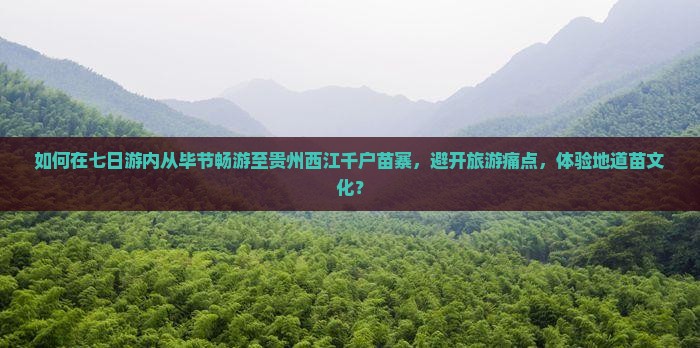 如何在七日游内从毕节畅游至贵州西江千户苗寨，避开旅游痛点，体验地道苗文化？