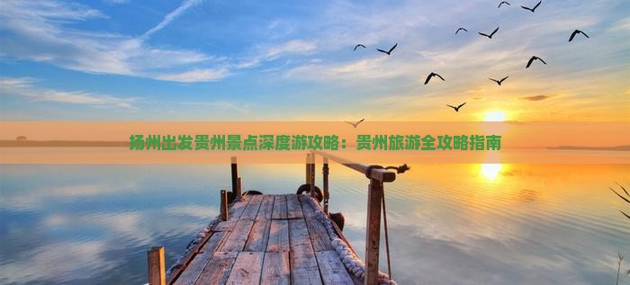 扬州出发贵州景点深度游攻略：贵州旅游全攻略指南
