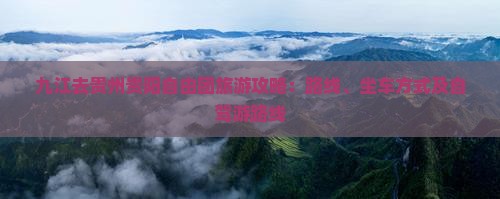 九江去贵州贵阳自由团旅游攻略：路线、坐车方式及自驾游路线