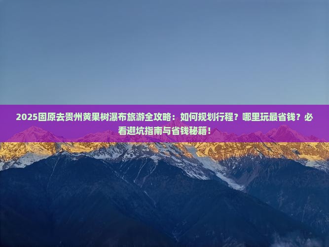 固原去贵州黄果树瀑布哪里玩