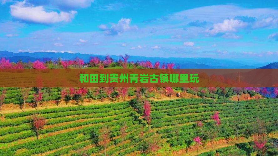 和田到贵州青岩古镇哪里玩