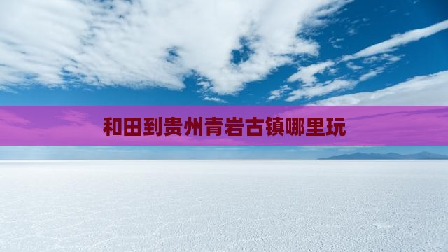 和田到贵州青岩古镇哪里玩
