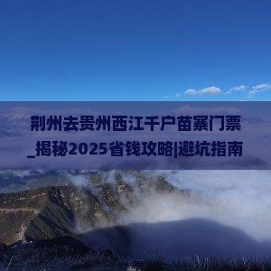荆州去贵州西江千户苗寨门票