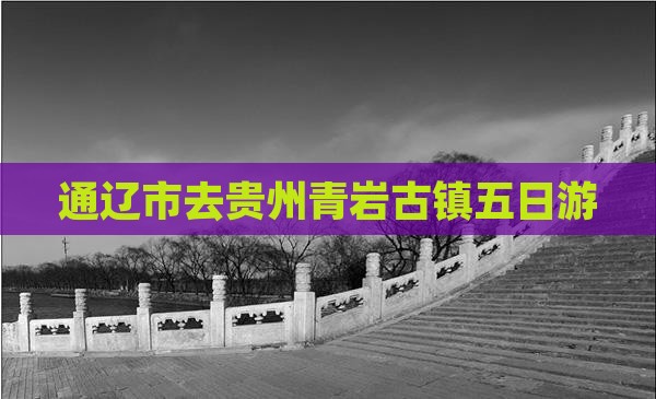 通辽市去贵州青岩古镇五日游