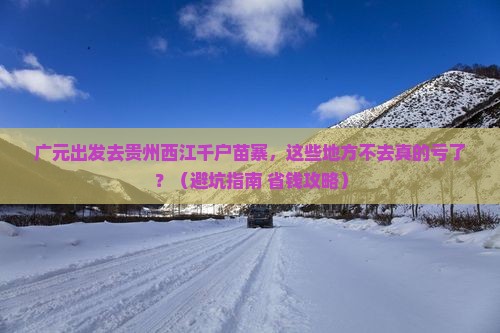 广元去贵州西江千户苗寨必去地