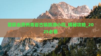 霍邱去贵州青岩古镇旅游小吃
