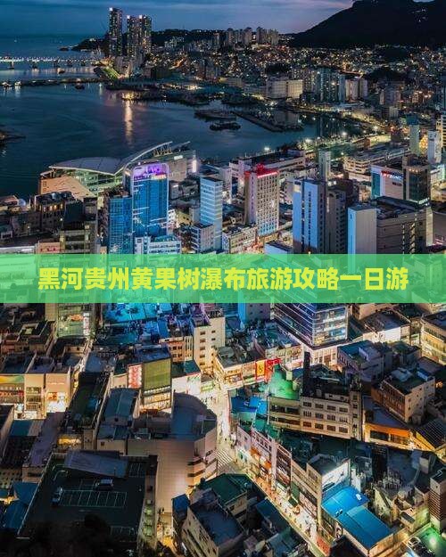 黑河去贵州黄果树瀑布一日