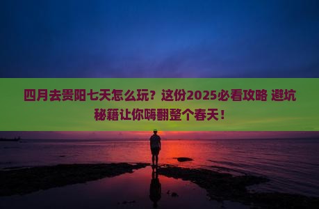 四月到贵州贵阳七日游