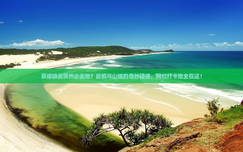 景德镇去贵州必去地？瓷都与山城的奇妙碰撞，网红打卡地全在这！