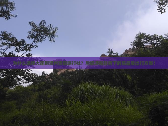 为什么选择大连到贵州贵阳旅行社？后旅游新趋势下的高品质出行方案！