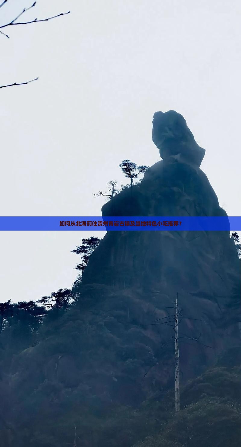 如何从北海前往贵州青岩古镇及当地特色小吃推荐？