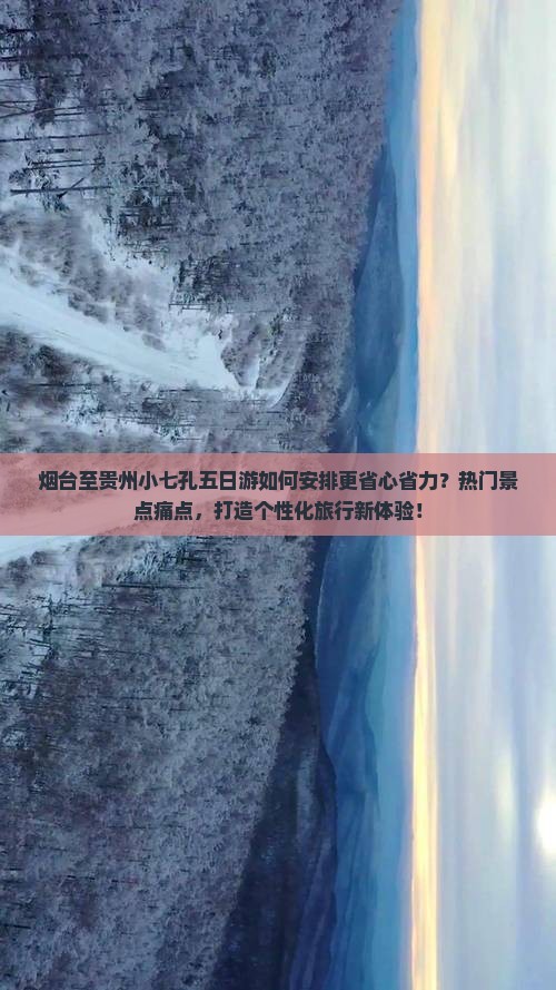 烟台至贵州小七孔五日游如何安排更省心省力？热门景点痛点，打造个性化旅行新体验！