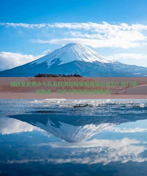 烟台至贵州小七孔五日游如何安排更省心省力？热门景点痛点，打造个性化旅行新体验！