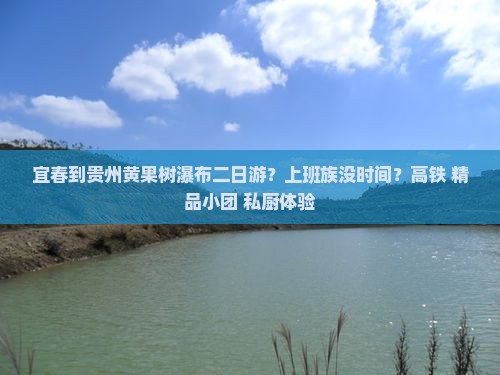 宜春到贵州黄果树瀑布二日游？上班族没时间？高铁+精品小团+私厨体验