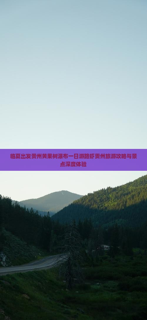 临夏出发贵州黄果树瀑布一日游路虾贵州旅游攻略与景点深度体验