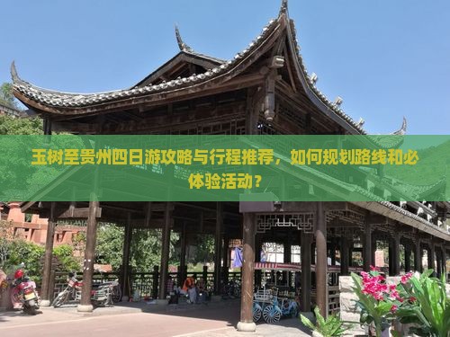玉树至贵州四日游攻略与行程推荐，如何规划路线和必体验活动？