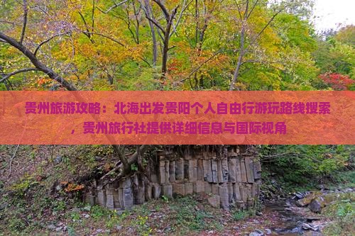 贵州旅游攻略：北海出发贵阳个人自由行游玩路线搜索，贵州旅行社提供详细信息与国际视角