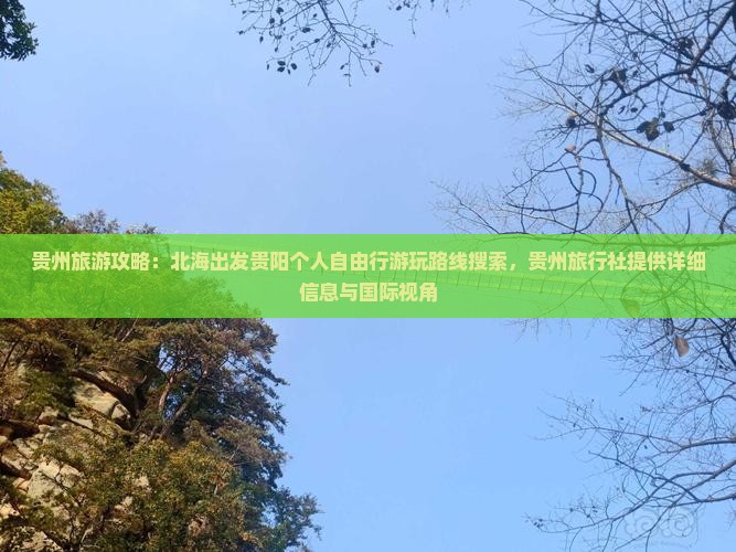贵州旅游攻略：北海出发贵阳个人自由行游玩路线搜索，贵州旅行社提供详细信息与国际视角