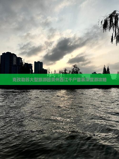 克孜勒苏大型旅游团贵州西江千户苗寨深度游攻略