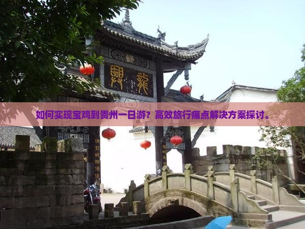 如何实现宝鸡到贵州一日游？高效旅行痛点解决方案探讨。