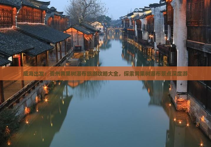 威海出发：贵州黄果树瀑布旅游攻略大全，探索黄果树瀑布景点深度游