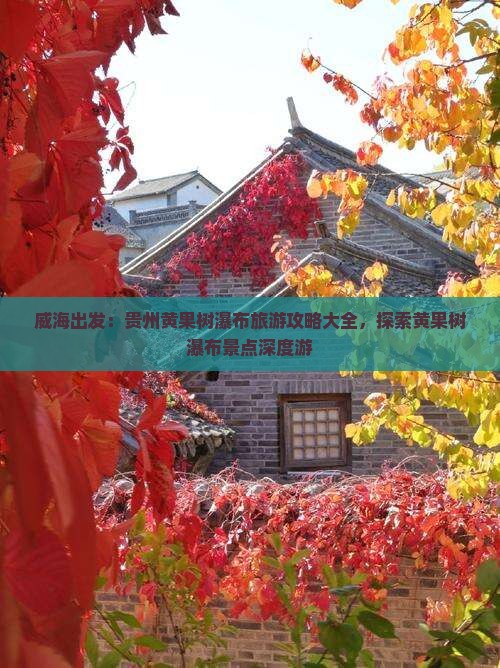威海出发：贵州黄果树瀑布旅游攻略大全，探索黄果树瀑布景点深度游