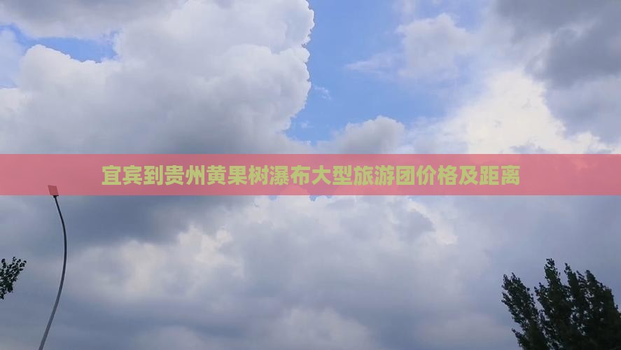 宜宾到贵州黄果树瀑布大型旅游团价格及距离