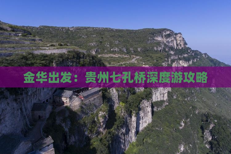金华出发：贵州七孔桥深度游攻略