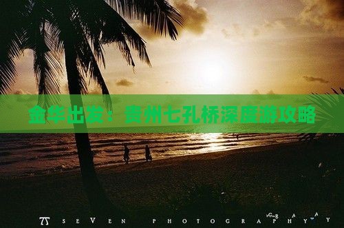 金华出发：贵州七孔桥深度游攻略