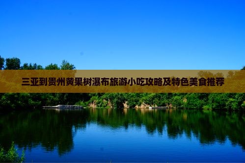 三亚到贵州黄果树瀑布旅游小吃攻略及特色美食推荐
