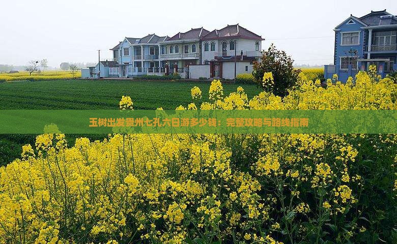 玉树出发贵州七孔六日游多少钱：完整攻略与路线指南