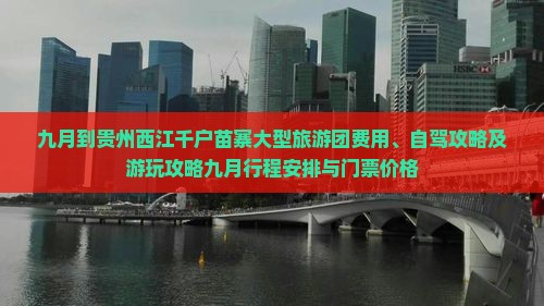九月到贵州西江千户苗寨大型旅游团费用、自驾攻略及游玩攻略九月行程安排与门票价格