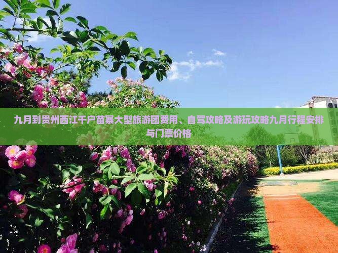 九月到贵州西江千户苗寨大型旅游团费用、自驾攻略及游玩攻略九月行程安排与门票价格
