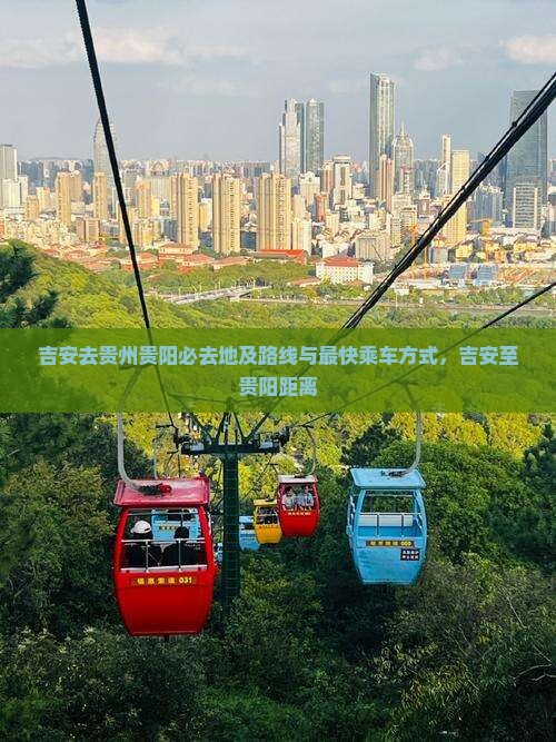 吉安去贵州贵阳必去地及路线与最快乘车方式，吉安至贵阳距离