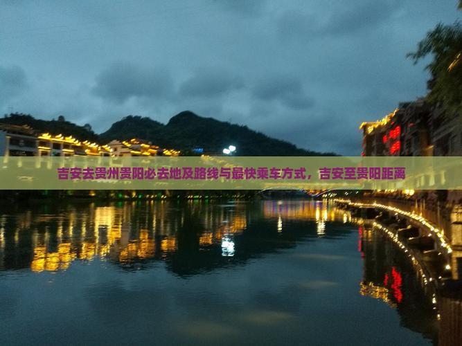 吉安去贵州贵阳必去地及路线与最快乘车方式，吉安至贵阳距离