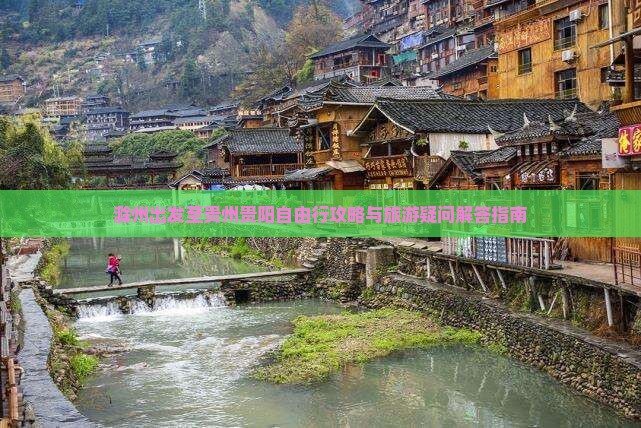 滁州出发至贵州贵阳自由行攻略与旅游疑问解答指南