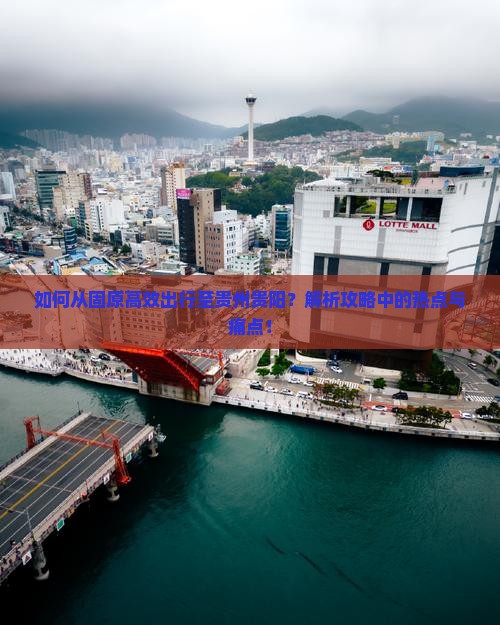 如何从固原高效出行至贵州贵阳？解析攻略中的热点与痛点！