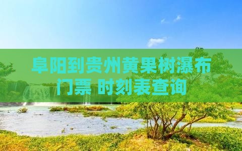 阜阳到贵州黄果树瀑布门票+时刻表查询