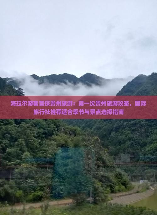 海拉尔游客首探贵州旅游：第一次贵州旅游攻略，国际旅行社推荐适合季节与景点选择指南