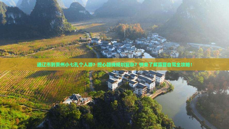 通辽市到贵州小七孔个人游？担心路线规划复杂？快来了解露营自驾全攻略！