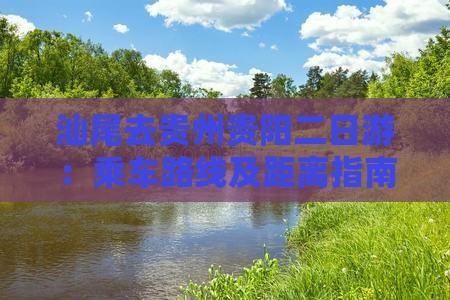 汕尾去贵州贵阳二日游：乘车路线及距离指南