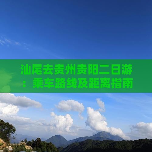 汕尾去贵州贵阳二日游：乘车路线及距离指南