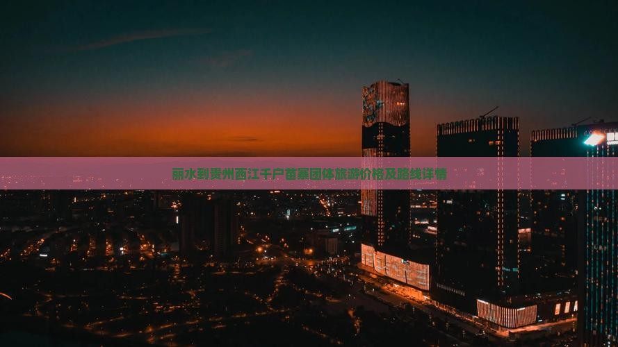 丽水到贵州西江千户苗寨团体旅游价格及路线详情