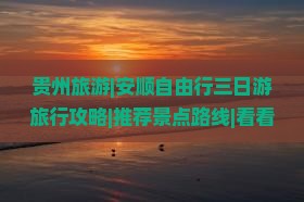 贵州旅游|安顺自由行三日游旅行攻略|推荐景点路线|看看国际旅行社