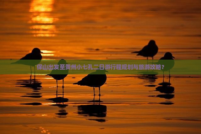 保山出发至贵州小七孔二日游行程规划与旅游攻略？