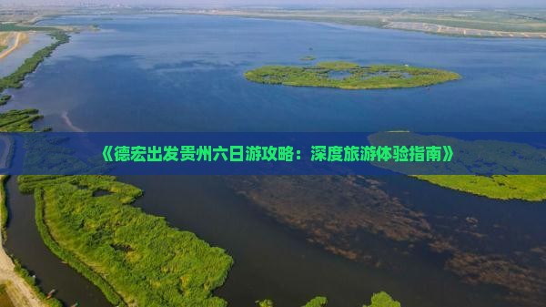 《德宏出发贵州六日游攻略：深度旅游体验指南》