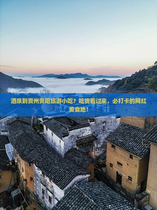 酒泉到贵州贵阳旅游小吃？吃货看过来，必打卡的网红美食地！