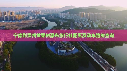 宁德到贵州黄果树瀑布旅行社距离及动车路线查询