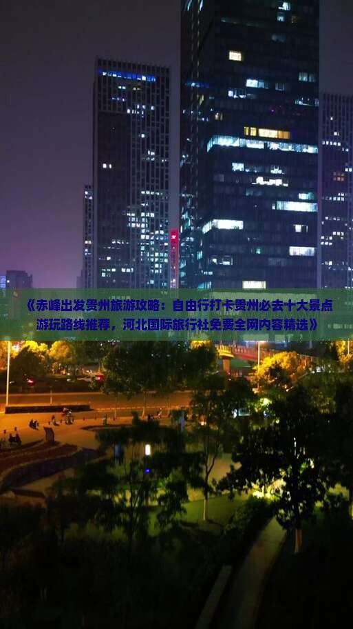 《赤峰出发贵州旅游攻略：自由行打卡贵州必去十大景点游玩路线推荐，河北国际旅行社免费全网内容精选》