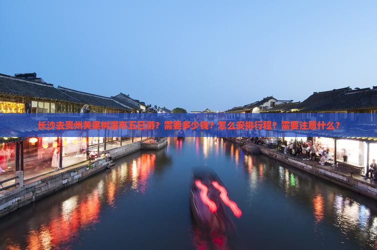 长沙去贵州黄果树瀑布五日游？需要多少钱？怎么安排行程？需要注意什么？